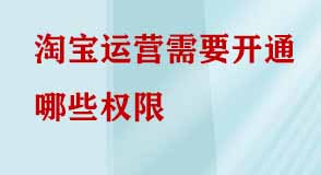 淘寶運營需要開通哪些權(quán)限