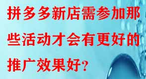 拼多多新店需參加那些活動(dòng)才會(huì)有更好的推廣效果好