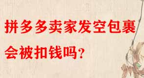 拼多多賣家發(fā)空包裹會被扣錢嗎