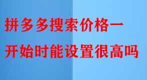 拼多多搜索價(jià)格一開(kāi)始時(shí)能設(shè)置很高嗎
