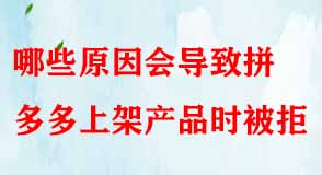 哪些原因會導(dǎo)致拼多多上架產(chǎn)品時被拒